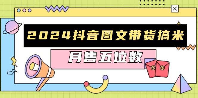 （13299期）2024抖音图文带货搞米：快速起号与破播放方法，助力销量飙升，月售五位数-iTZL项目网