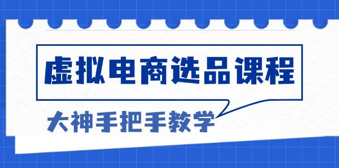 （13314期）虚拟电商选品课程：解决选品难题，突破产品客单天花板，打造高利润电商-iTZL项目网