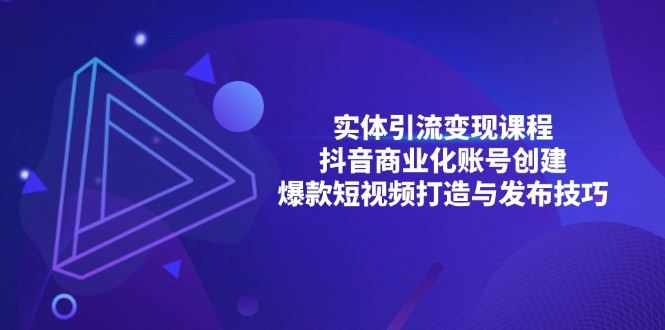 （13428期）实体引流变现课程；抖音商业化账号创建；爆款短视频打造与发布技巧-iTZL项目网