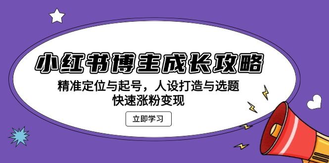 （13436期）小红书博主成长攻略：精准定位与起号，人设打造与选题，快速涨粉变现-iTZL项目网