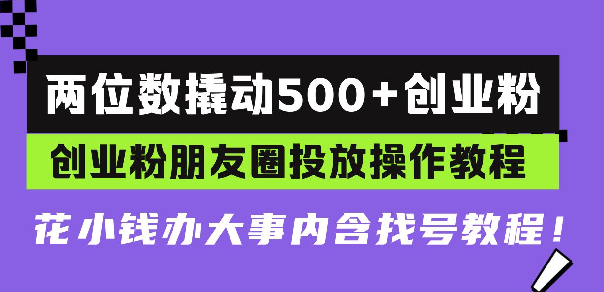 （13498期）两位数撬动500+创业粉，创业粉朋友圈投放操作教程，花小钱办大事内含找…-iTZL项目网