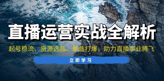 （13294期）直播运营实战全解析：起号稳流、货源选品、单品打爆，助力直播事业腾飞-iTZL项目网