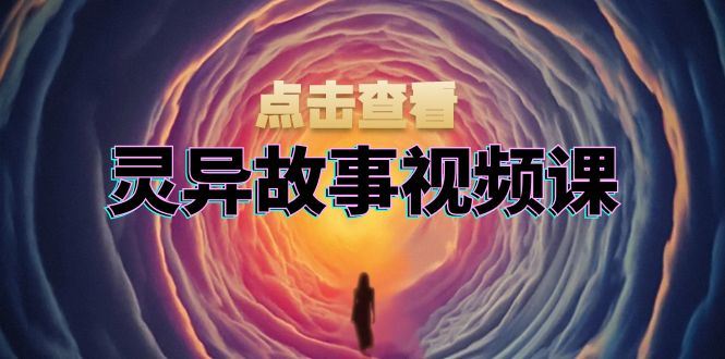 （13340期）灵异故事视频课：文案、剪辑流程、画面处理及封面制作，助力创作者盈利-iTZL项目网