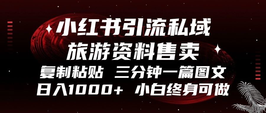 （13260期）小红书引流私域旅游资料售卖，复制粘贴，三分钟一篇图文，日入1000+，…-iTZL项目网