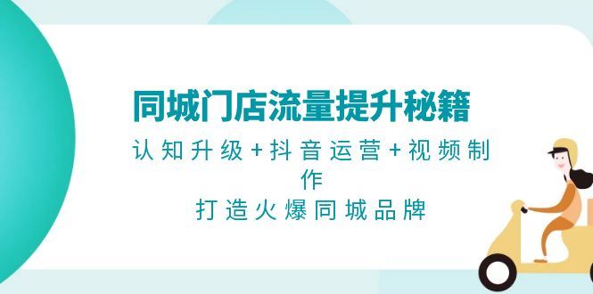 （13280期）同城门店流量提升秘籍：认知升级+抖音运营+视频制作，打造火爆同城品牌-iTZL项目网