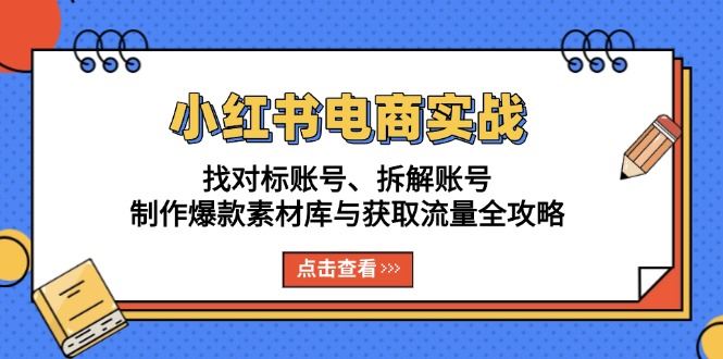 （13490期）小红书电商实战：找对标账号、拆解账号、制作爆款素材库与获取流量全攻略-iTZL项目网