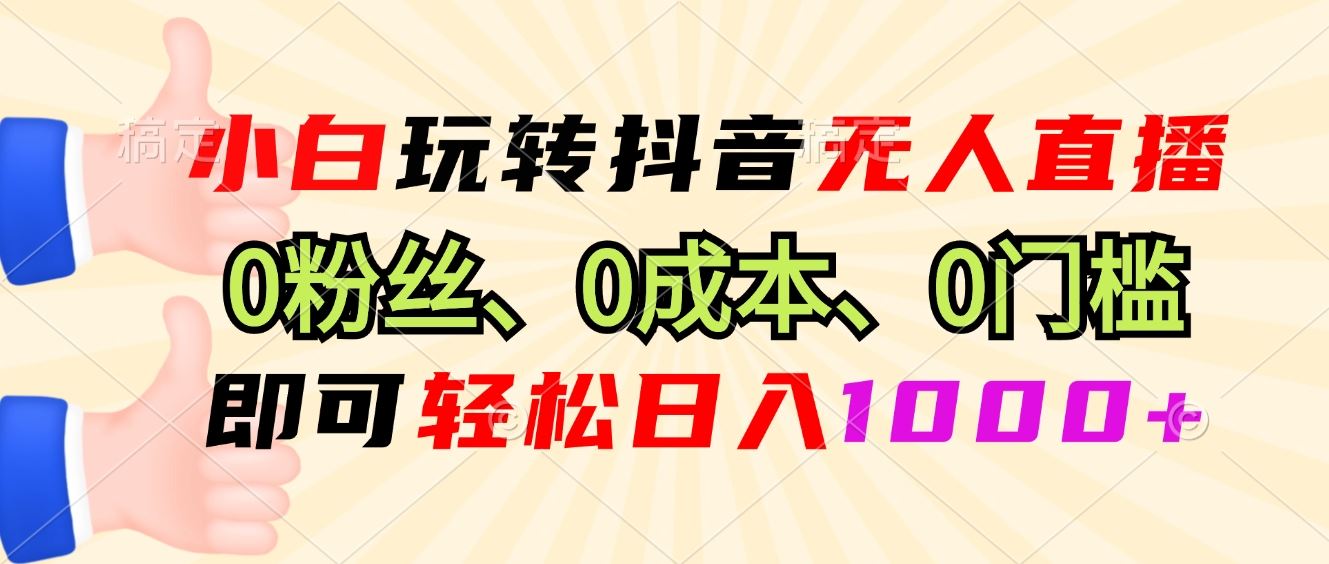 （13210期）小白玩转抖音无人直播，0粉丝、0成本、0门槛，轻松日入1000+-iTZL项目网