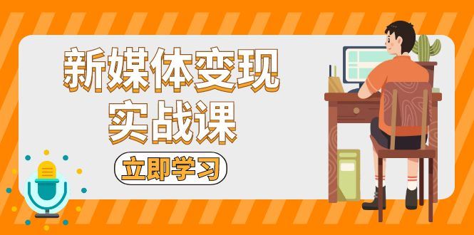 （13380期）新媒体变现实战课：短视频+直播带货，拍摄、剪辑、引流、带货等-iTZL项目网