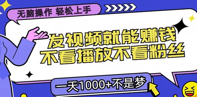 （13283期）无脑操作，只要发视频就能赚钱？不看播放不看粉丝，小白轻松上手，一天…-iTZL项目网