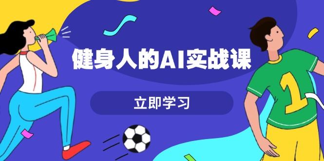 （13559期）健身人的AI实战课，7天从0到1提升效率，快速入门AI，掌握爆款内容-iTZL项目网