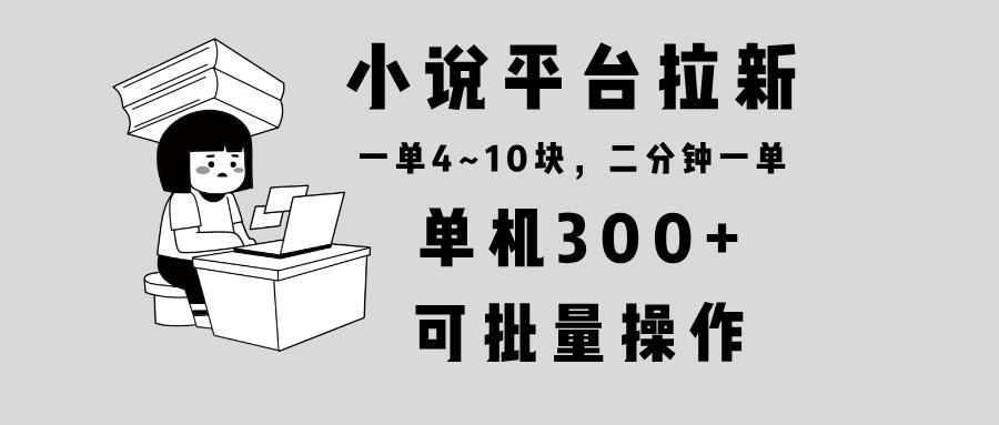 （13800期）小说平台拉新，单机300+，两分钟一单4~10块，操作简单可批量。-iTZL项目网