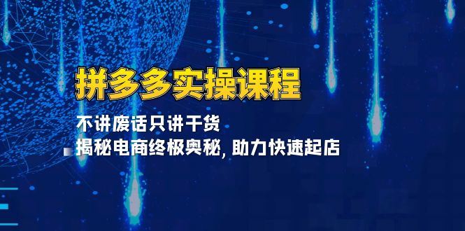 （13577期）拼多多实操课程：不讲废话只讲干货, 揭秘电商终极奥秘,助力快速起店-iTZL项目网