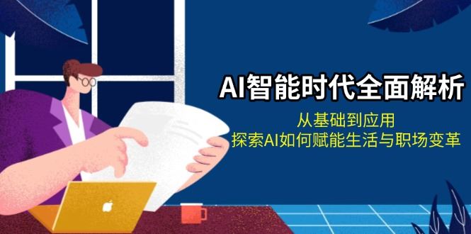 （13518期）AI智能时代全面解析：从基础到应用，探索AI如何赋能生活与职场变革-iTZL项目网