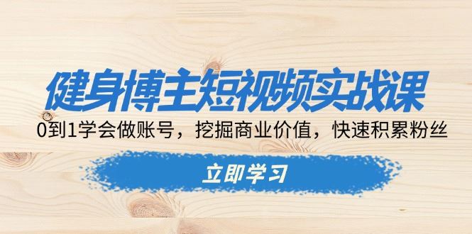 （13557期）健身博主短视频实战课：0到1学会做账号，挖掘商业价值，快速积累粉丝-iTZL项目网