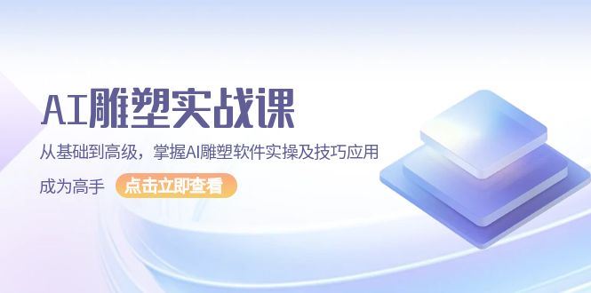 （13790期）AI 雕塑实战课，从基础到高级，掌握AI雕塑软件实操及技巧应用，成为高手-iTZL项目网