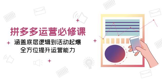 （13647期）拼多多运营必修课：涵盖底层逻辑到活动起爆，全方位提升运营能力-iTZL项目网