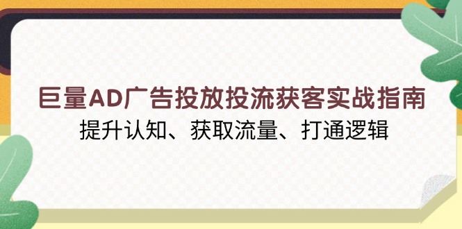 （13872期）巨量AD广告投放投流获客实战指南，提升认知、获取流量、打通逻辑-iTZL项目网