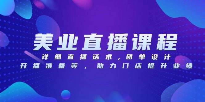 （13627期）美业直播课程，详细直播话术,团单设计,开播准备等，助力门店提升业绩-iTZL项目网