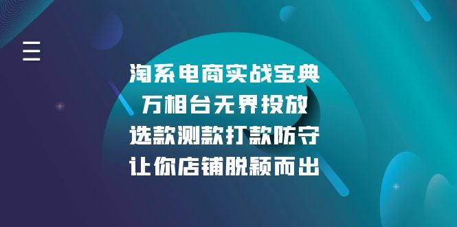 （13701期）淘系电商实战宝典：万相台无界投放，选款测款打款防守，让你店铺脱颖而出-iTZL项目网