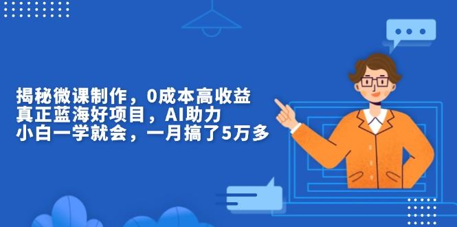 （13838期）揭秘微课制作，0成本高收益，真正蓝海好项目，AI助力，小白一学就会，…-iTZL项目网