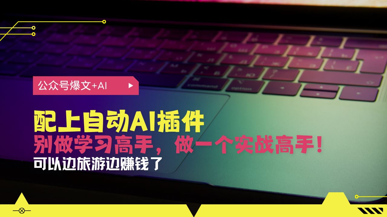 （13532期）公众号爆文配上自动AI插件，从注册到10W+，可以边旅游边赚钱了-iTZL项目网