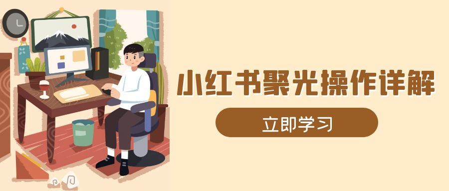 （13792期）小红书聚光操作详解，涵盖素材、开户、定位、计划搭建等全流程实操-iTZL项目网