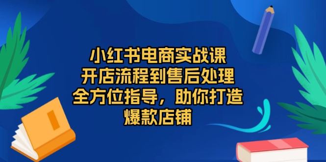 （13616期）小红书电商实战课，开店流程到售后处理，全方位指导，助你打造爆款店铺-iTZL项目网