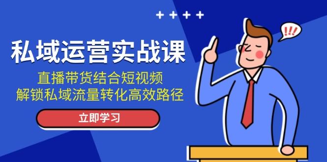 （13587期）私域运营实战课：直播带货结合短视频，解锁私域流量转化高效路径-iTZL项目网