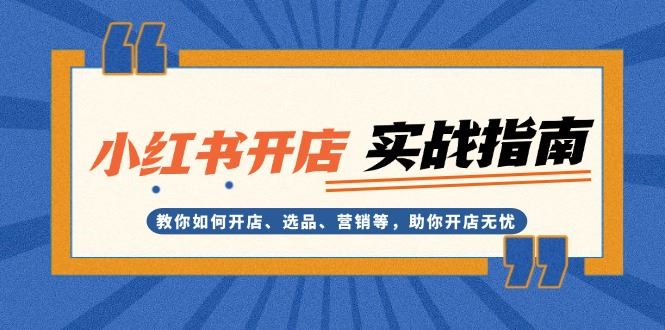 （13520期）小红书开店实战指南：教你如何开店、选品、营销等，助你开店无忧-iTZL项目网