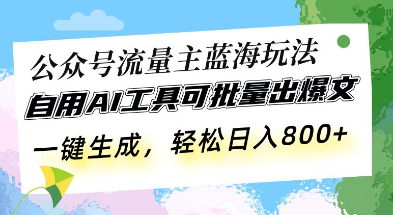 （13570期）公众号流量主蓝海玩法 自用AI工具可批量出爆文，一键生成，轻松日入800-iTZL项目网