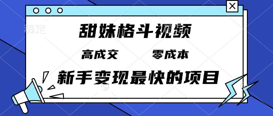 （13561期）甜妹格斗视频，高成交零成本，，谁发谁火，新手变现最快的项目，日入3000+-iTZL项目网