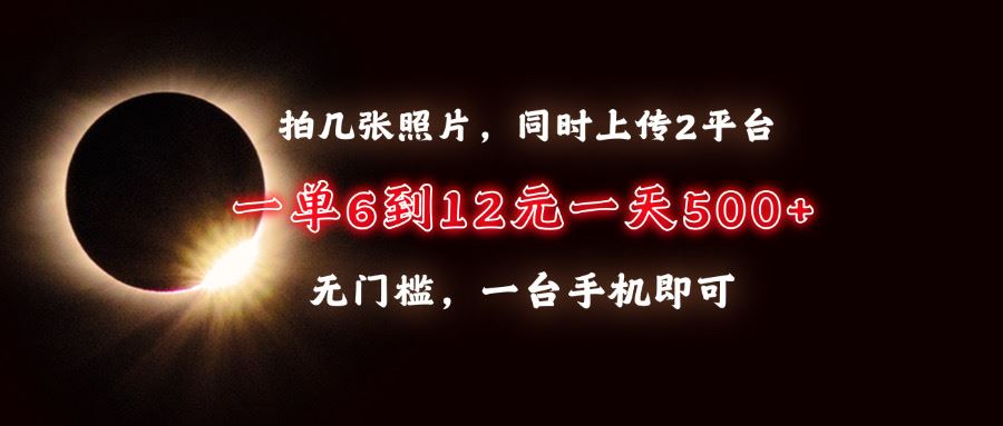 （13712期）拍几张照片，同时上传2平台，一单6到12元，一天轻松500+，无门槛，一台…-iTZL项目网