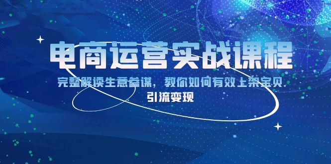 （13763期）电商运营实战课程：完整解读生意参谋，教你如何有效上架宝贝，引流变现-iTZL项目网