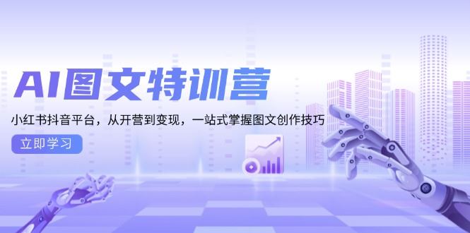 （13628期）AI图文特训营：小红书抖音平台，从开营到变现，一站式掌握图文创作技巧-iTZL项目网