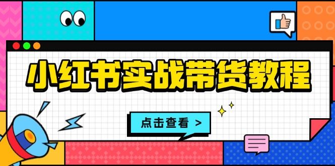 （13615期）小红书实战带货教程：从开店到选品、笔记制作、发货、售后等全方位指导-iTZL项目网