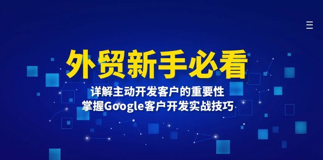 （13645期）外贸新手必看，详解主动开发客户的重要性，掌握Google客户开发实战技巧-iTZL项目网