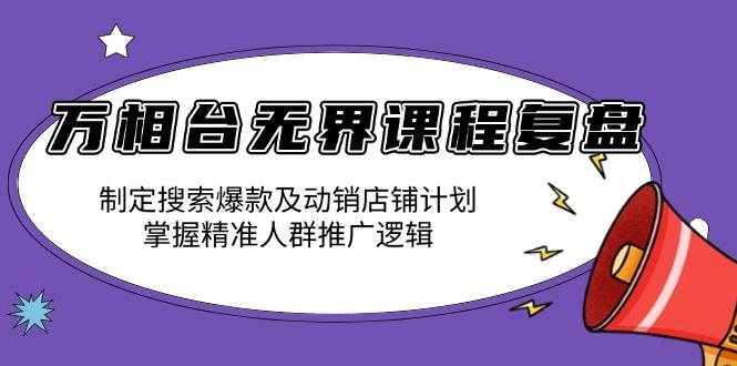 （13859期）万相台无界课程复盘：制定搜索爆款及动销店铺计划，掌握精准人群推广逻辑-iTZL项目网