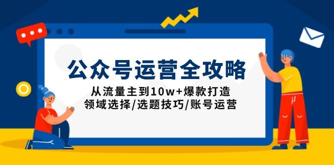 （13996期）公众号运营全攻略：从流量主到10w+爆款打造，领域选择/选题技巧/账号运营-iTZL项目网