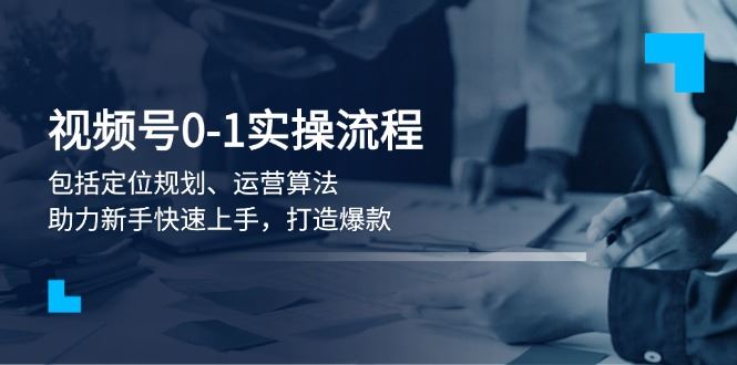 （13984期）视频号0-1实战流程，包括定位规划、运营算法，助力新手快速上手，打造爆款-iTZL项目网