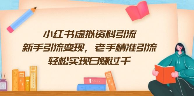 （13995期）小红书虚拟资料引流，新手引流变现，老手精准引流，轻松实现日赚过千-iTZL项目网