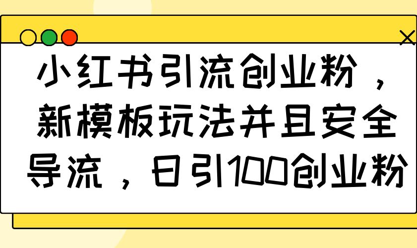 （14053期）小红书引流创业粉，新模板玩法并且安全导流，日引100创业粉-iTZL项目网