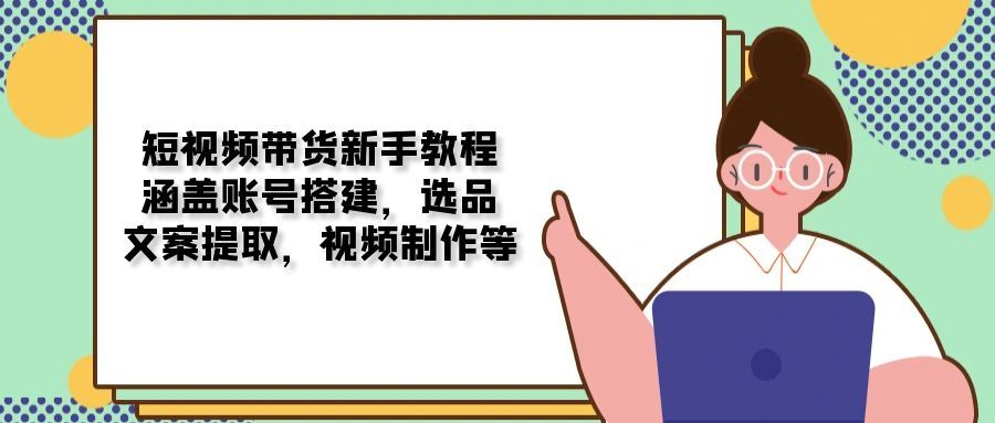 （13958期）短视频带货新手教程：涵盖账号搭建，选品，文案提取，视频制作等-iTZL项目网