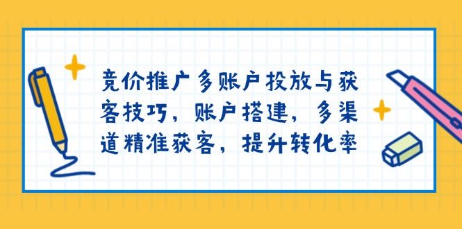 （13979期）竞价推广多账户投放与获客技巧，账户搭建，多渠道精准获客，提升转化率-iTZL项目网