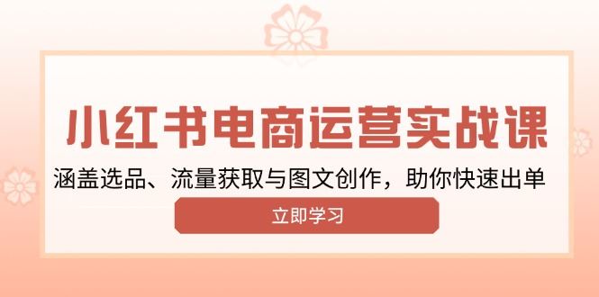 （13962期）小红书变现运营实战课，涵盖选品、流量获取与图文创作，助你快速出单-iTZL项目网