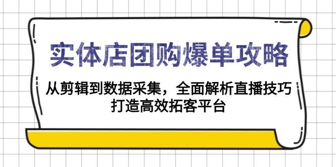 （13947期）实体店-团购爆单攻略：从剪辑到数据采集，全面解析直播技巧，打造高效…-iTZL项目网