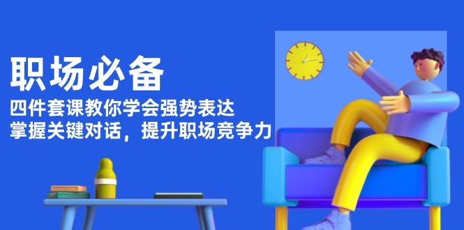 （13901期）职场必备，四件套课教你学会强势表达，掌握关键对话，提升职场竞争力-iTZL项目网