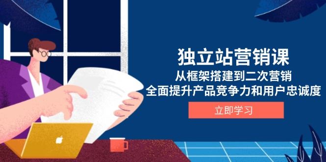 （13902期）独立站营销课，从框架搭建到二次营销，全面提升产品竞争力和用户忠诚度-iTZL项目网