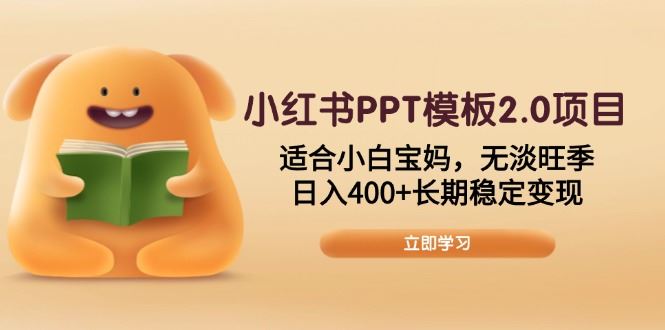 （13997期）小红书PPT模板2.0项目，适合小白宝妈，无淡旺季，日入400+长期稳定变现-iTZL项目网