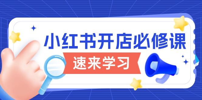 （13972期）小红书开店必修课，详解开店流程与玩法规则，开启电商变现之旅-iTZL项目网