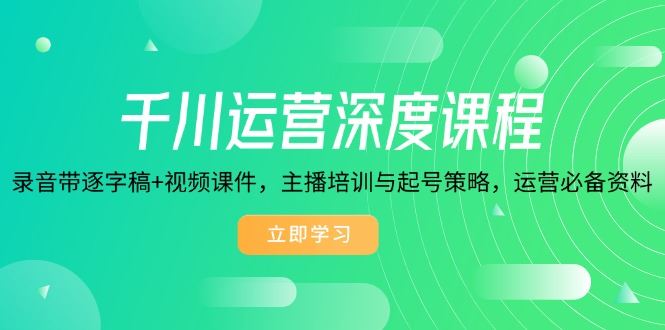 （14031期）千川运营深度课程，录音带逐字稿+视频课件，主播培训与起号策略，运营…-iTZL项目网